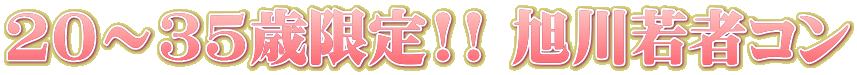 20～35歳限定!! 旭川若者コン